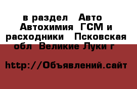  в раздел : Авто » Автохимия, ГСМ и расходники . Псковская обл.,Великие Луки г.